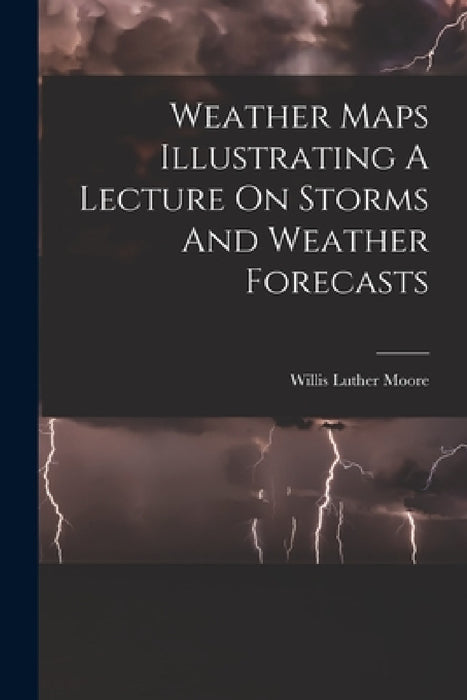 Weather Maps Illustrating A Lecture On Storms And Weather Forecasts by Willis Luther Moore