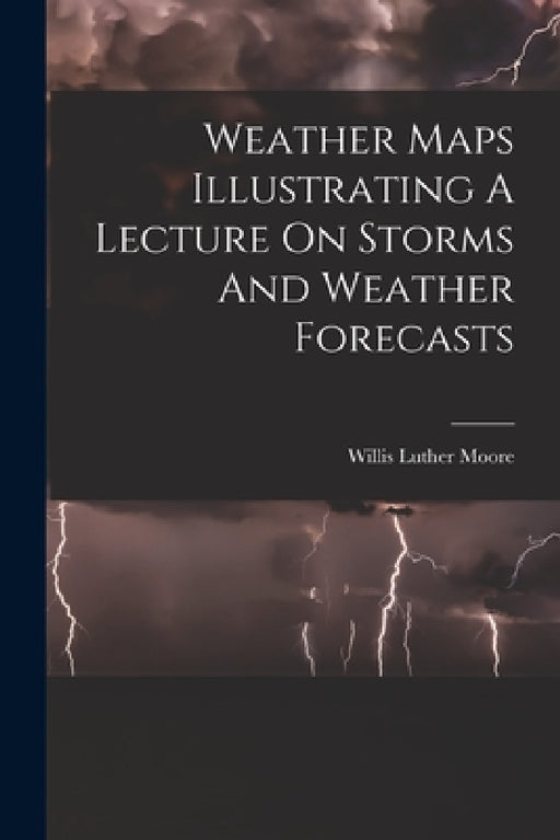 Weather Maps Illustrating A Lecture On Storms And Weather Forecasts by Willis Luther Moore