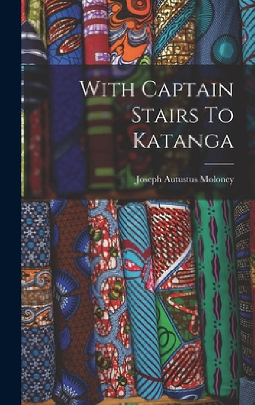 With Captain Stairs To Katanga by Joseph Autustus Moloney
