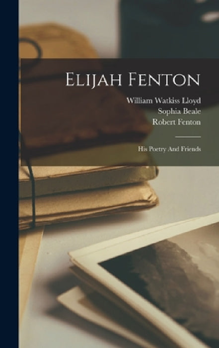 Elijah Fenton: His Poetry And Friends by William Watkiss Lloyd, Robert Fenton, Sophia Beale