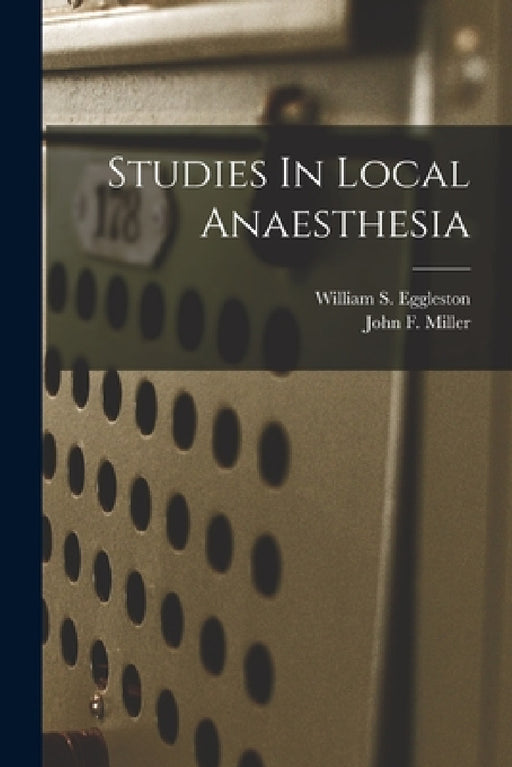 Studies In Local Anaesthesia by William S. Eggleston, John F Miller