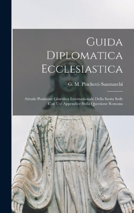 Guida Diplomatica Ecclesiastica: Attuale Posizione Giuridica Internazionale Della Santa Sede Con Un' Appendice Sulla Questione Romana by G. M. Pinchetti-Sanmarchi