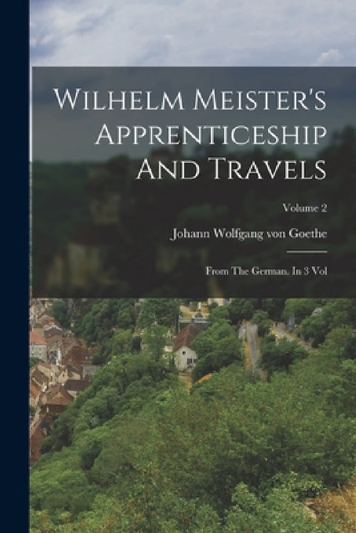 Wilhelm Meister's Apprenticeship And Travels: From The German. In 3 Vol; Volume 2 by Johann Wolfgang Von Goethe