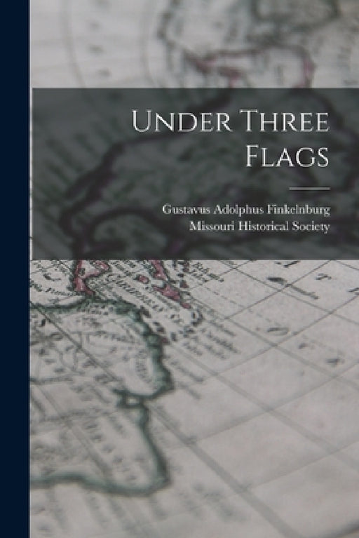Under Three Flags by Gustavus Adolphus Finkelnburg, Missouri Historical Society
