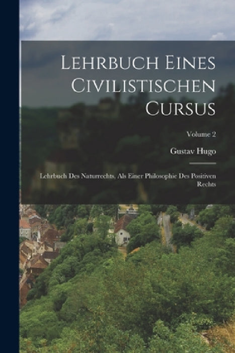Lehrbuch Eines Civilistischen Cursus: Lehrbuch Des Naturrechts, Als Einer Philosophie Des Positiven Rechts; Volume 2 by Gustav Hugo