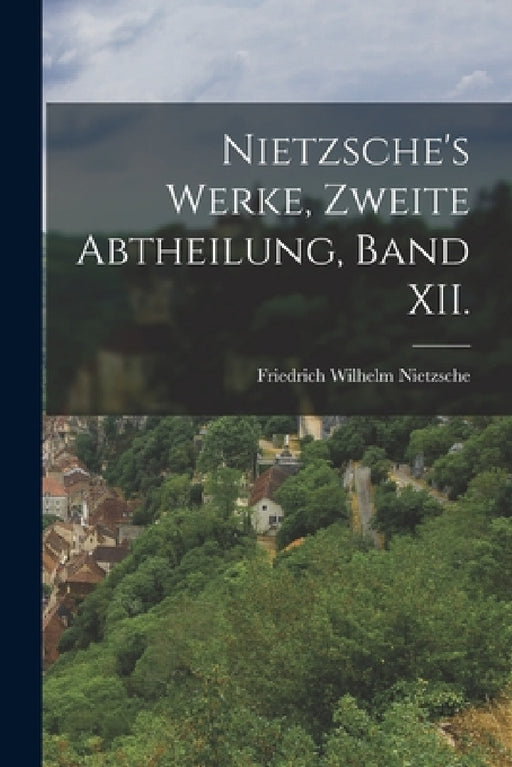 Nietzsche's Werke, zweite Abtheilung, Band XII. by Friedrich Wilhelm Nietzsche
