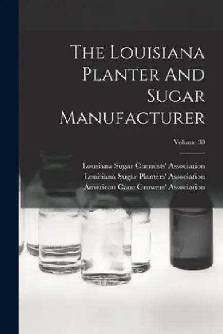 The Louisiana Planter And Sugar Manufacturer; Volume 30 by Louisiana Sugar Planters' Association