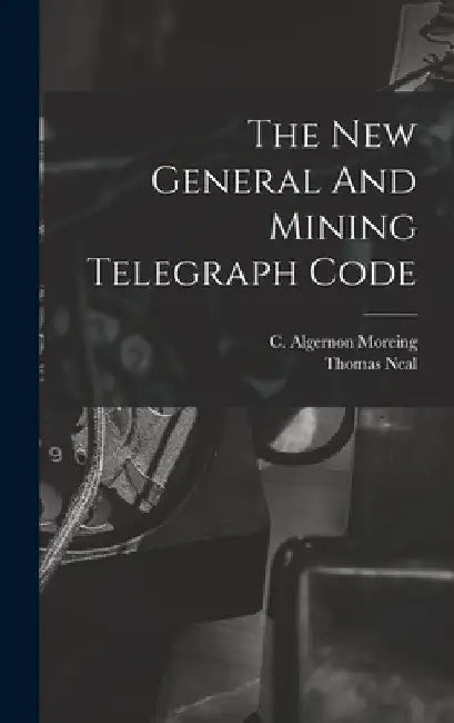 The New General And Mining Telegraph Code by C. Algernon Moreing