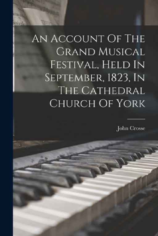An Account Of The Grand Musical Festival, Held In September, 1823, In The Cathedral Church Of York by John Crosse