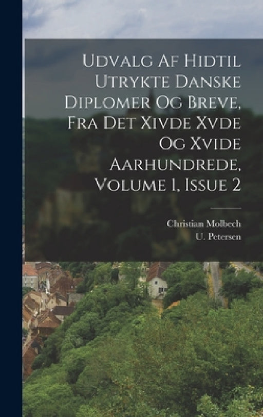 Udvalg Af Hidtil Utrykte Danske Diplomer Og Breve, Fra Det Xivde Xvde Og Xvide Aarhundrede, Volume 1, Issue 2 by Christian Molbech, U. Petersen