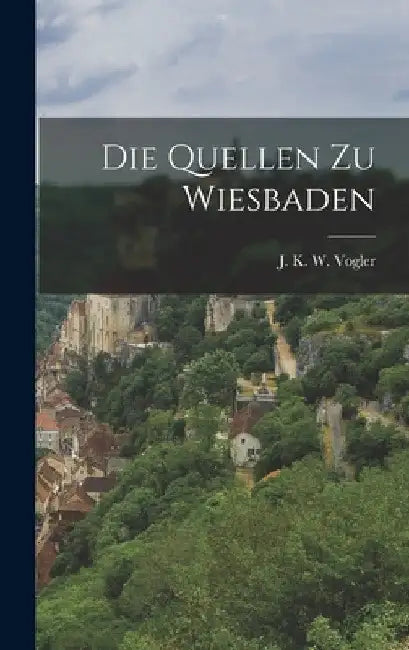Die Quellen Zu Wiesbaden by J K W Vogler