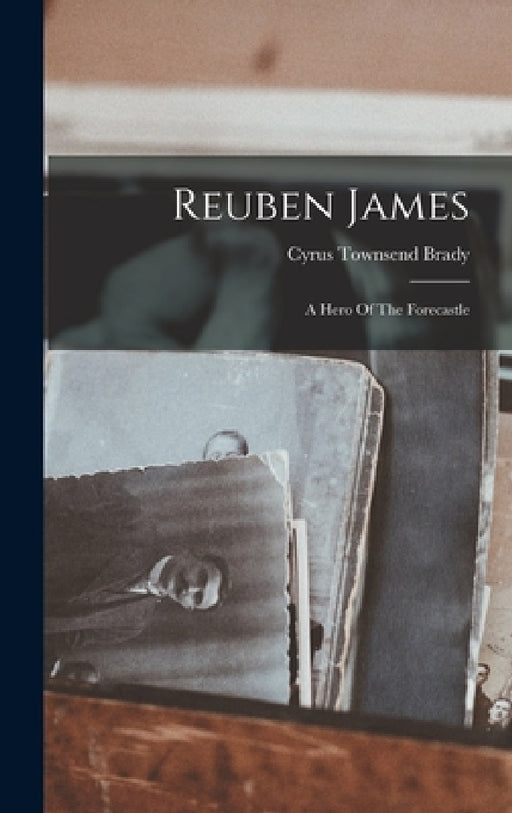Reuben James: A Hero Of The Forecastle by Cyrus Townsend Brady