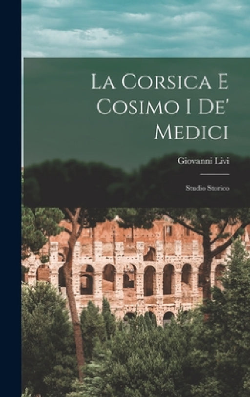 La Corsica E Cosimo I De' Medici: Studio Storico by Giovanni Livi