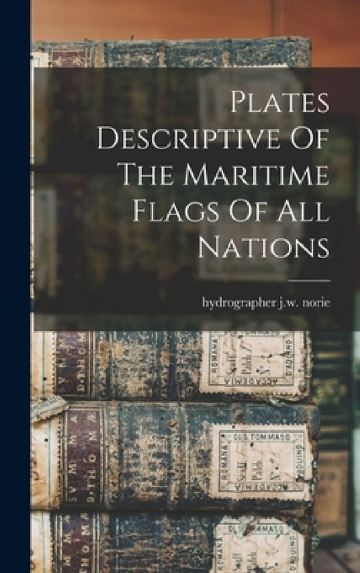 Plates Descriptive Of The Maritime Flags Of All Nations by J. W. Norie Hydrographer