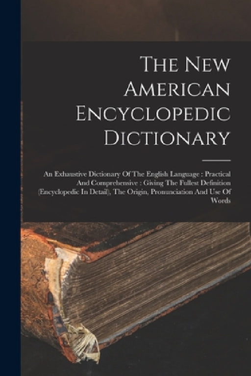 The New American Encyclopedic Dictionary: An Exhaustive Dictionary Of The English Language: Practical And Comprehensive: Giving The Fullest Definition by Anonymous