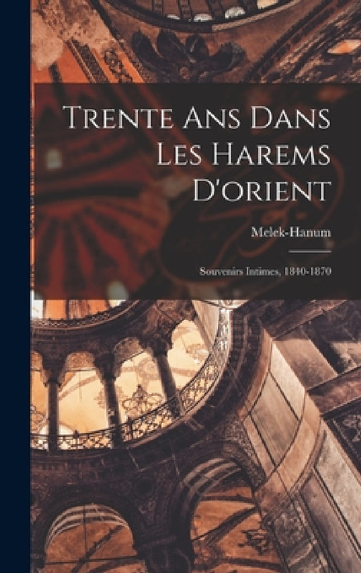 Trente Ans Dans Les Harems D'orient: Souvenirs Intimes, 1840-1870 by Melek-Hanum