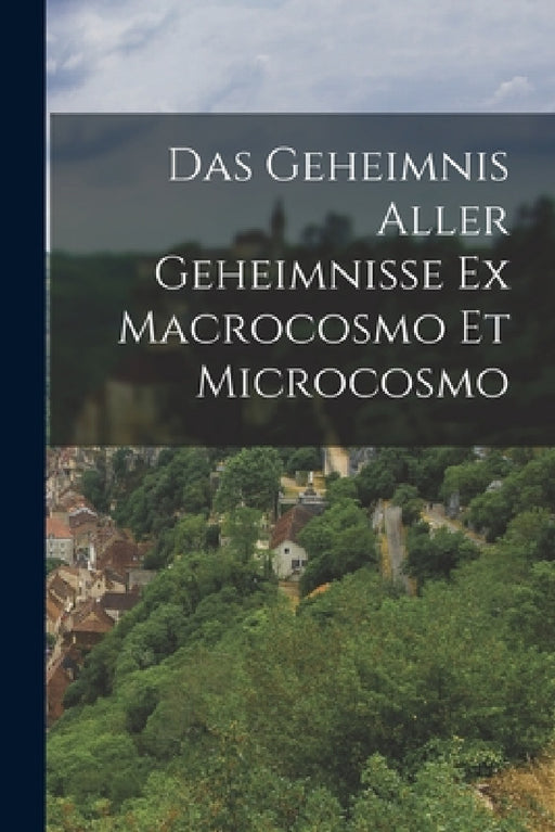 Das Geheimnis Aller Geheimnisse Ex Macrocosmo Et Microcosmo by Anonymous