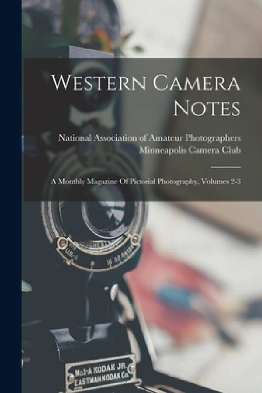 Western Camera Notes: A Monthly Magazine Of Pictorial Photography, Volumes 2-3 by Minneapolis Camera Club, National Association of Amateur Photogr