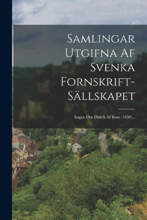 Samlingar Utgifna Af Svenka Fornskrift-sällskapet: Sagan Om Didrik Af Bern (1850)... by Anonymous