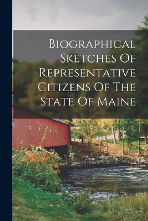 Biographical Sketches Of Representative Citizens Of The State Of Maine by Anonymous