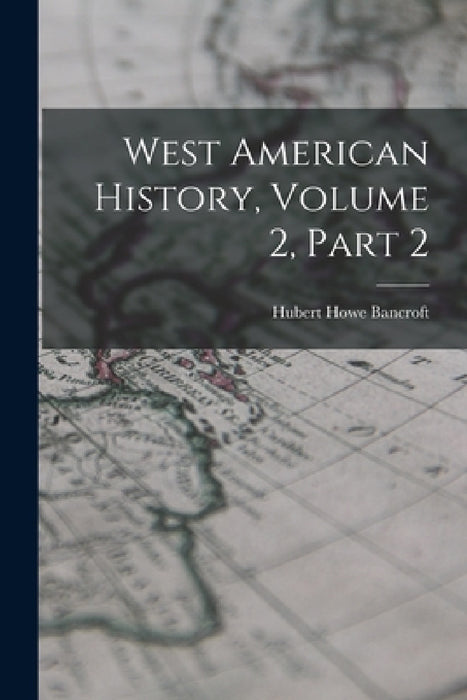 West American History, Volume 2, Part 2 by Hubert Howe Bancroft