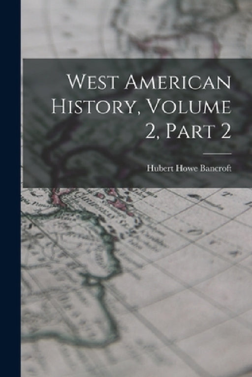 West American History, Volume 2, Part 2 by Hubert Howe Bancroft