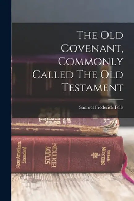 The Old Covenant, Commonly Called The Old Testament by Samuel Frederick Pells