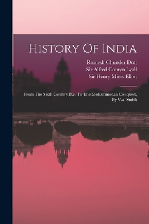 History Of India: From The Sixth Century B.c. To The Mohammedan Conquest, By V.a. Smith by Romesh Chunder Dutt, Vincent Arthur Smith, Stanley Lane-Poole
