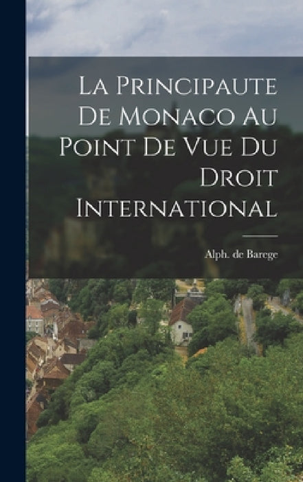 La Principaute De Monaco Au Point De Vue Du Droit International by Alph De Barege