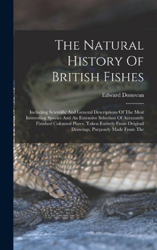 The Natural History Of British Fishes: Including Scientific And General Descriptions Of The Most Interesting Species And An Extensive Selection Of Acc by Edward Donovan