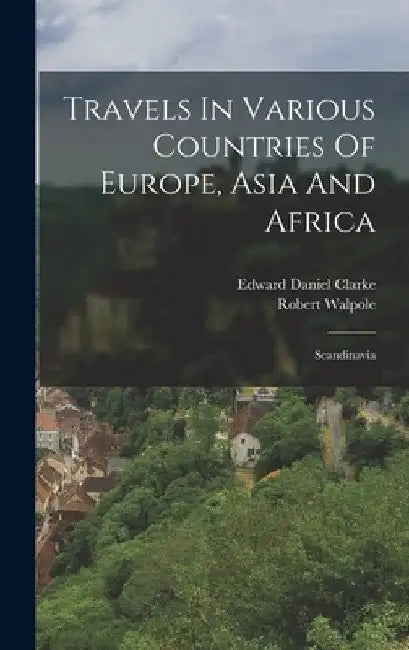 Travels In Various Countries Of Europe, Asia And Africa: Scandinavia by Edward Daniel Clarke