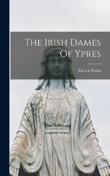 The Irish Dames Of Ypres by Patrick Nolan