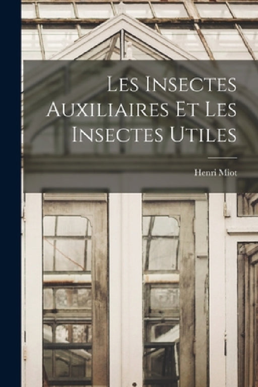 Les Insectes Auxiliaires Et Les Insectes Utiles by Henri Miot