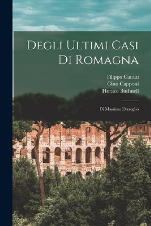 Degli Ultimi Casi Di Romagna: Di Massimo D'azeglio by Massimo D' Azeglio, Gino Capponi, Filippo Canuti