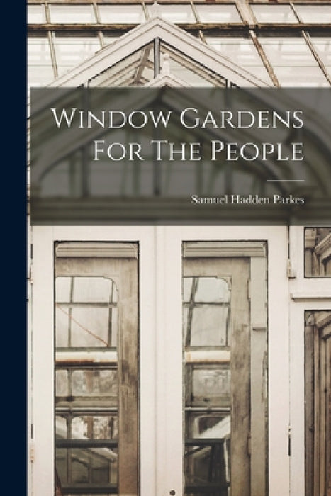 Window Gardens For The People by Samuel Hadden Parkes