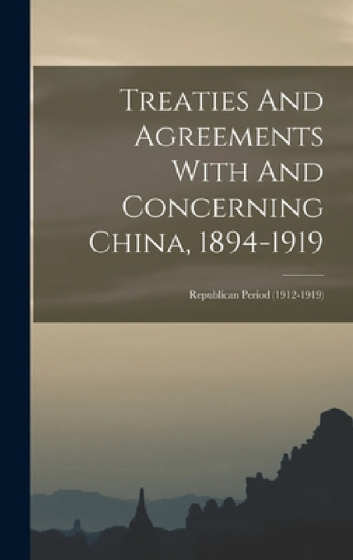Treaties And Agreements With And Concerning China, 1894-1919: Republican Period (1912-1919) by Anonymous