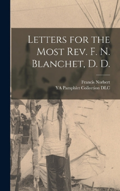 Letters for the Most Rev. F. N. Blanchet, D. D. by Francis Norbert 1795-1883 Blanchet, Ya Pamphlet Collection (Library of Co