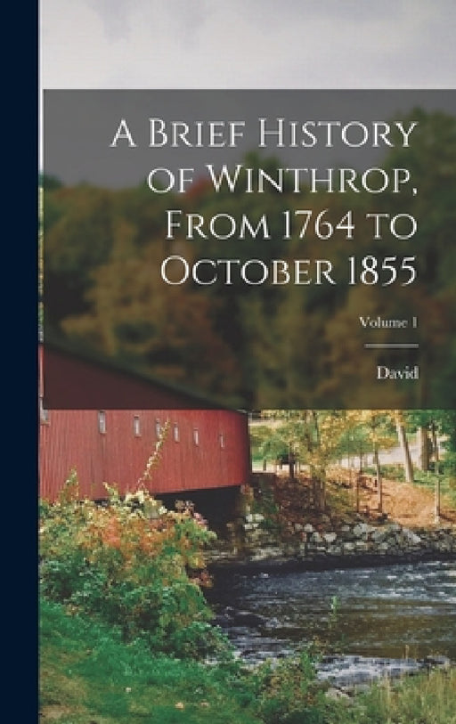 A Brief History of Winthrop, From 1764 to October 1855; Volume 1 by David 1779-1865 Thurston