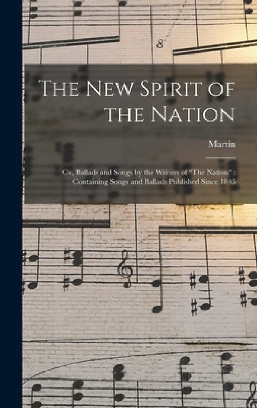 The New Spirit of the Nation: Or, Ballads and Songs by the Writers of "The Nation" Containing Songs and Ballads Published Since 1845 by Martin 1823- Macdermott