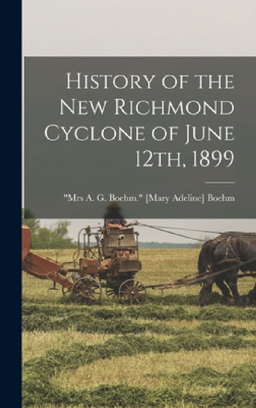 History of the New Richmond Cyclone of June 12th, 1899 by [Mary Adeline] Mrs a. G. Boe Boehm
