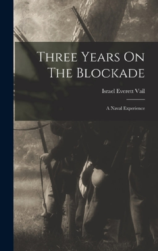 Three Years On The Blockade: A Naval Experience by Israel Everett Vail