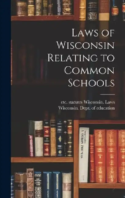 Laws of Wisconsin Relating to Common Schools by Statutes Etc Wisconsin Laws
