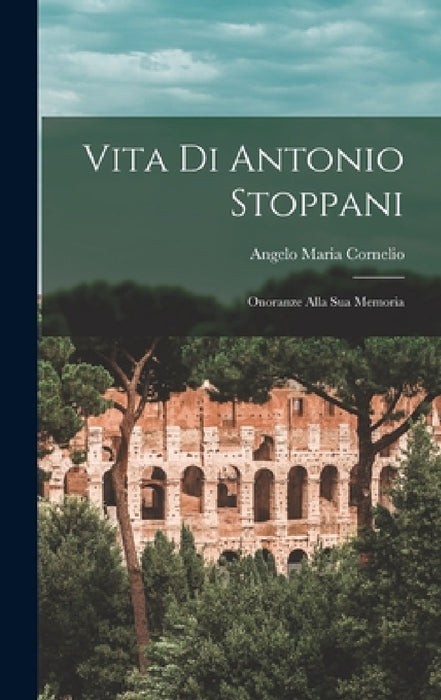 Vita Di Antonio Stoppani: Onoranze Alla Sua Memoria by Angelo Maria Cornelio
