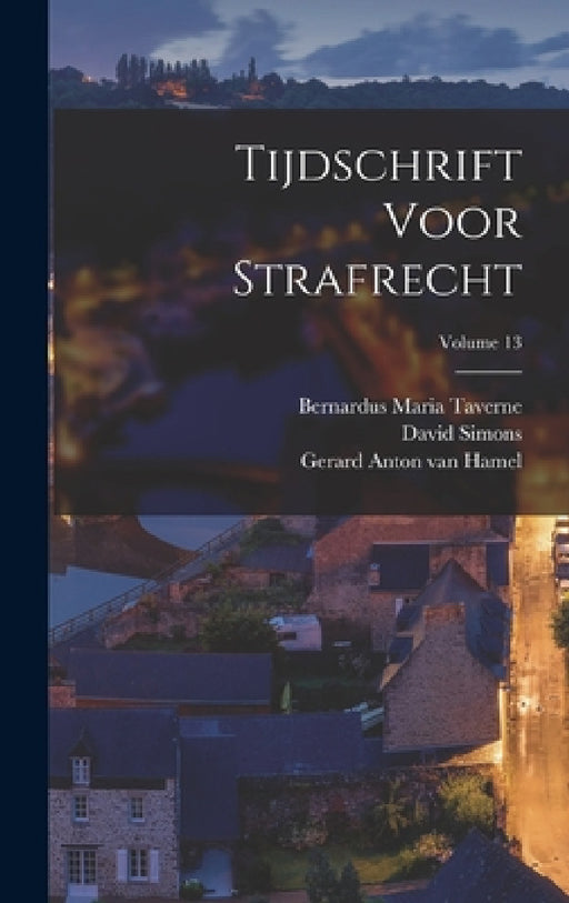 Tijdschrift Voor Strafrecht; Volume 13 by Meinardus Siderius Pols, Henri Van Der Hoeven, Gerard Anton Van Hamel