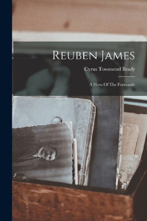 Reuben James: A Hero Of The Forecastle by Cyrus Townsend Brady