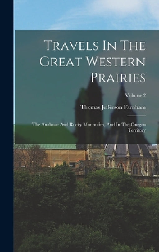 Travels In The Great Western Prairies: The Anahuac And Rocky Mountains, And In The Oregon Territory; Volume 2 by Thomas Jefferson Farnham