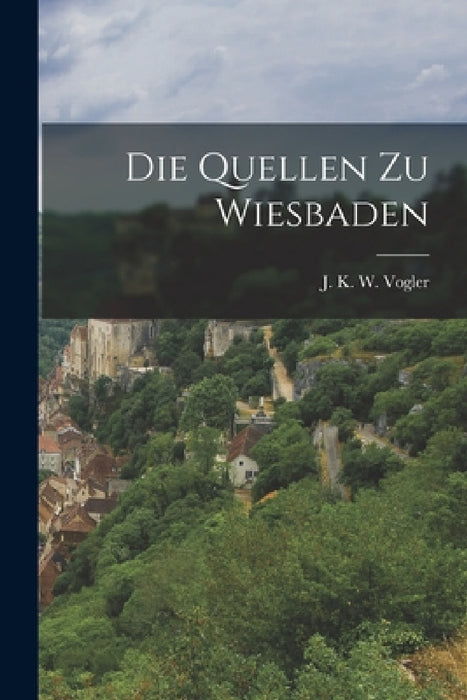 Die Quellen Zu Wiesbaden by J K W Vogler