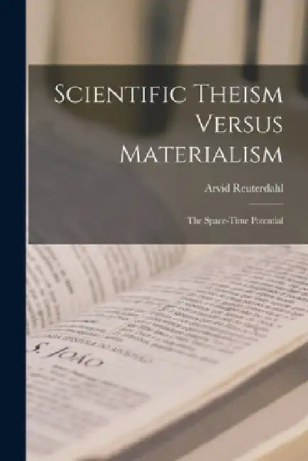 Scientific Theism Versus Materialism: The Space-time Potential by Arvid Reuterdahl