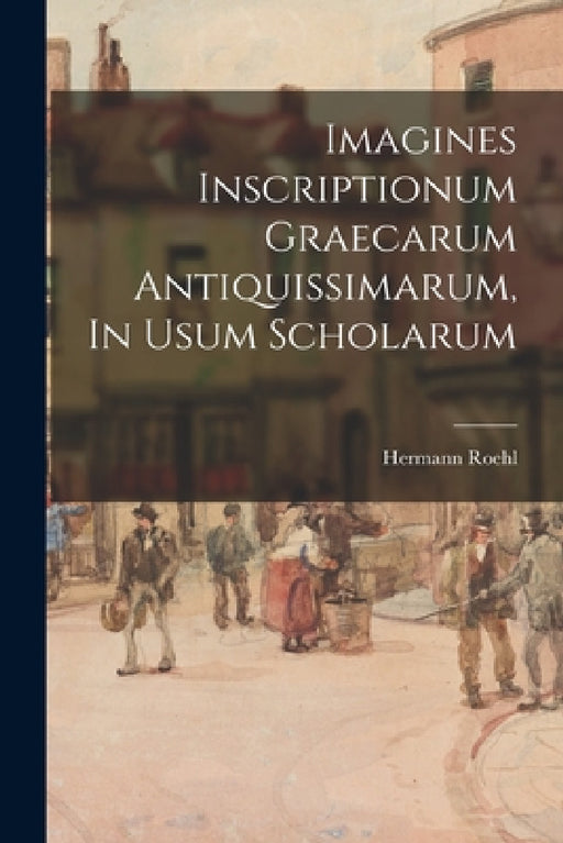 Imagines Inscriptionum Graecarum Antiquissimarum, In Usum Scholarum by Hermann Roehl