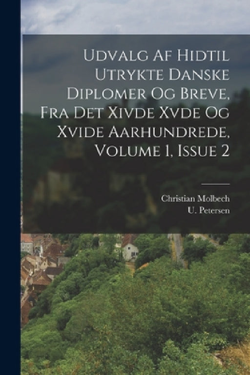 Udvalg Af Hidtil Utrykte Danske Diplomer Og Breve, Fra Det Xivde Xvde Og Xvide Aarhundrede, Volume 1, Issue 2 by Christian Molbech, U. Petersen